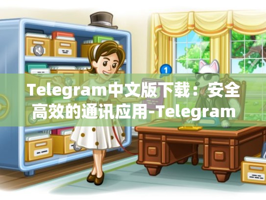 Telegram中文版下载：安全高效的通讯应用-Telegram