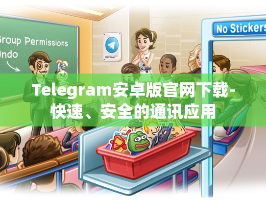 Telegram安卓版官网下载-快速、安全的通讯应用
