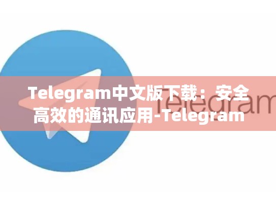 Telegram中文版下载：安全高效的通讯应用-Telegram