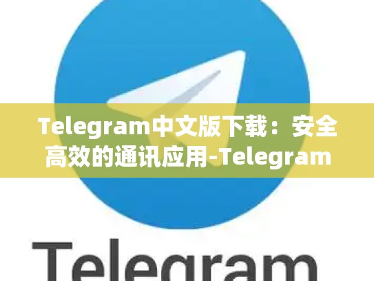 Telegram中文版下载：安全高效的通讯应用-Telegram
