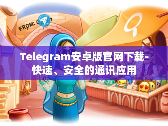 Telegram安卓版官网下载-快速、安全的通讯应用