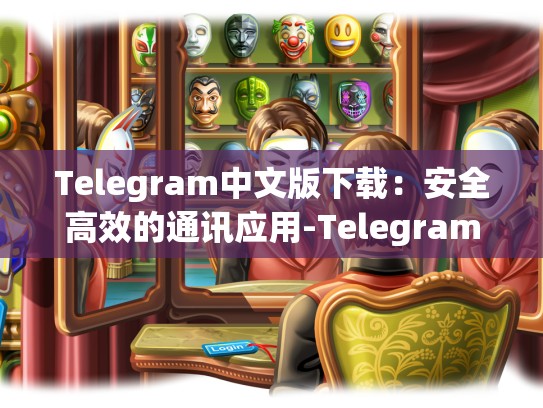 Telegram中文版下载：安全高效的通讯应用-Telegram