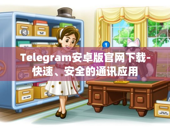 Telegram安卓版官网下载-快速、安全的通讯应用