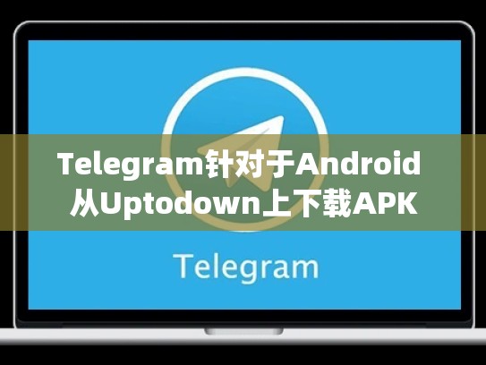 Telegram针对于Android 从Uptodown上下载APK