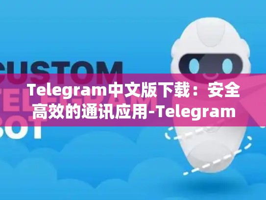 Telegram中文版下载：安全高效的通讯应用-Telegram