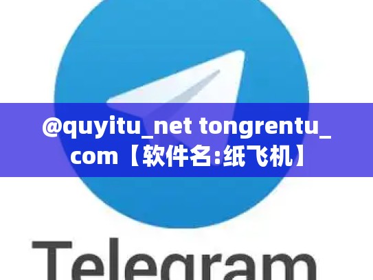 @quyitu_net tongrentu_com【软件名:纸飞机】