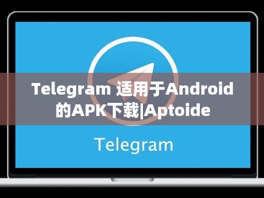 Telegram 适用于Android的APK下载|Aptoide