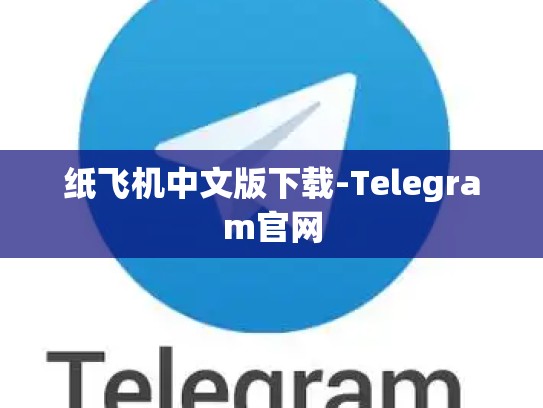 纸飞机中文版下载-Telegram官网