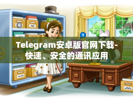 Telegram安卓版官网下载-快速、安全的通讯应用