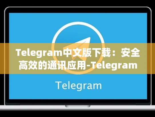 Telegram中文版下载：安全高效的通讯应用-Telegram