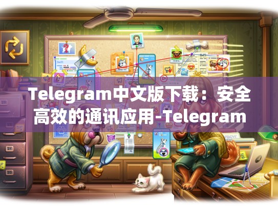 Telegram中文版下载：安全高效的通讯应用-Telegram