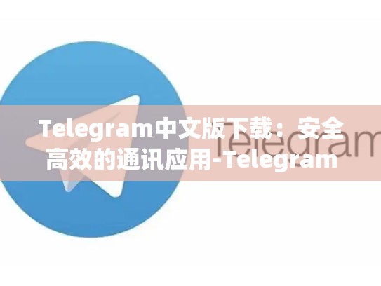Telegram中文版下载：安全高效的通讯应用-Telegram