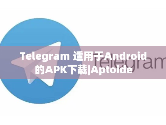Telegram 适用于Android的APK下载|Aptoide