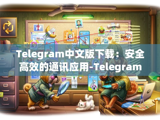 Telegram中文版下载：安全高效的通讯应用-Telegram