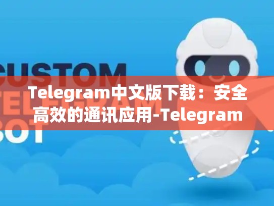 Telegram中文版下载：安全高效的通讯应用-Telegram