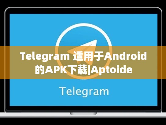 Telegram 适用于Android的APK下载|Aptoide