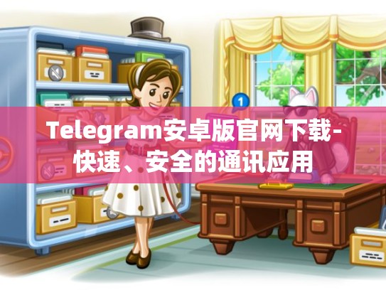 Telegram安卓版官网下载-快速、安全的通讯应用