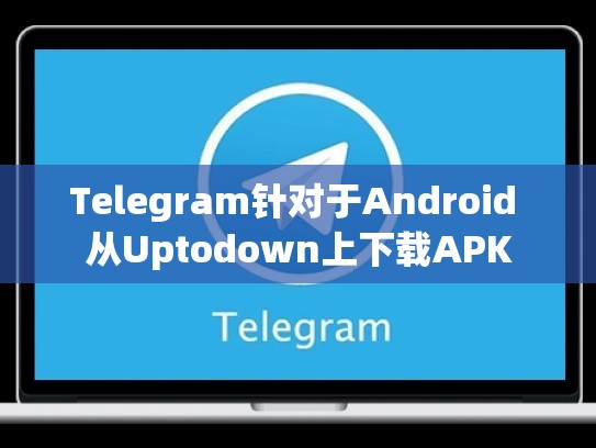 Telegram针对于Android 从Uptodown上下载APK