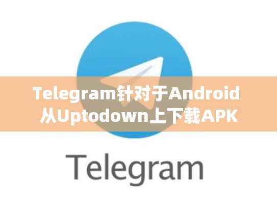 Telegram针对于Android 从Uptodown上下载APK