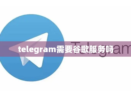 telegram需要谷歌服务吗