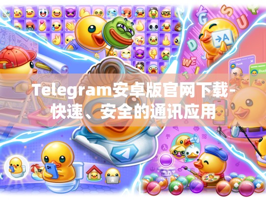 Telegram安卓版官网下载-快速、安全的通讯应用