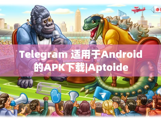 Telegram 适用于Android的APK下载|Aptoide