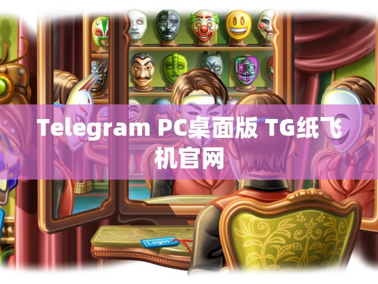 Telegram PC桌面版 TG纸飞机官网