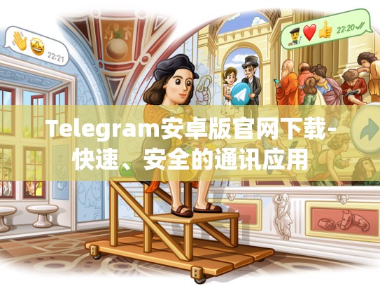 Telegram安卓版官网下载-快速、安全的通讯应用