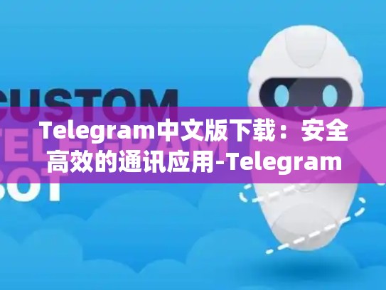 Telegram中文版下载：安全高效的通讯应用-Telegram