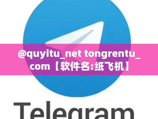 @quyitu_net tongrentu_com【软件名:纸飞机】