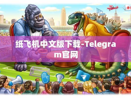 纸飞机中文版下载-Telegram官网