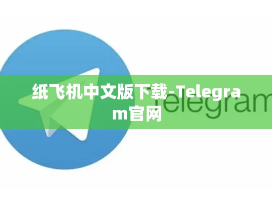 纸飞机中文版下载-Telegram官网