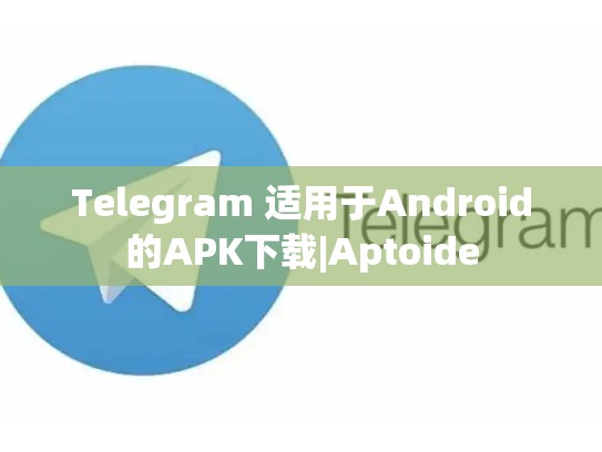 Telegram 适用于Android的APK下载|Aptoide