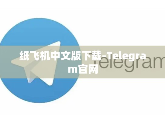 纸飞机中文版下载-Telegram官网