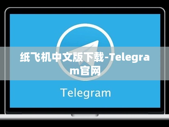 纸飞机中文版下载-Telegram官网