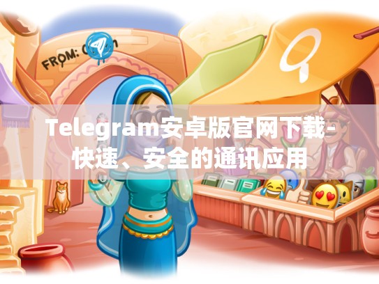 Telegram安卓版官网下载-快速、安全的通讯应用