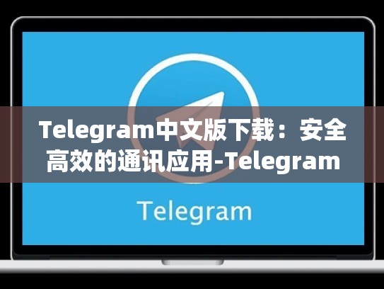 Telegram中文版下载：安全高效的通讯应用-Telegram