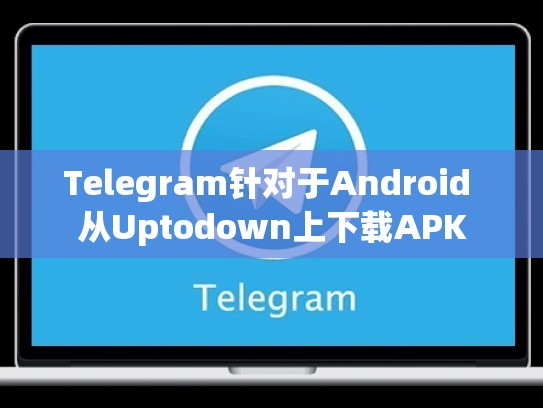 Telegram针对于Android 从Uptodown上下载APK