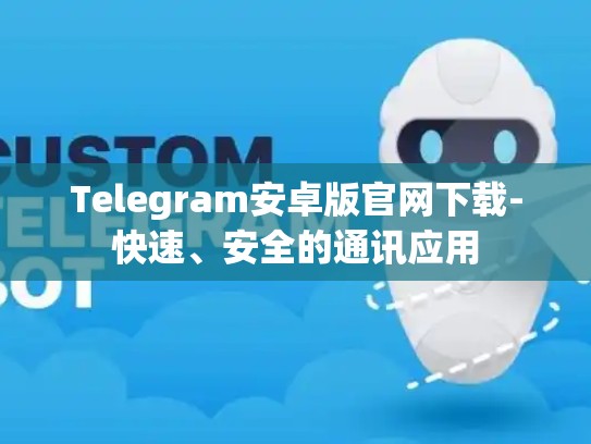 Telegram安卓版官网下载-快速、安全的通讯应用