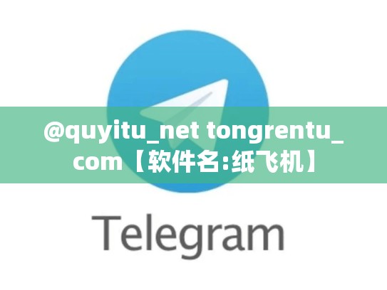 @quyitu_net tongrentu_com【软件名:纸飞机】