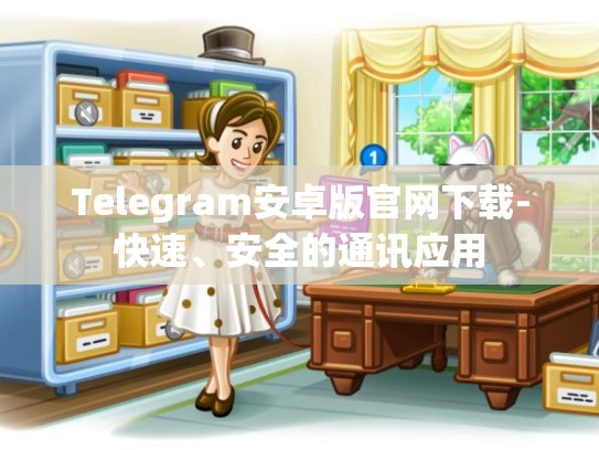 Telegram安卓版官网下载-快速、安全的通讯应用