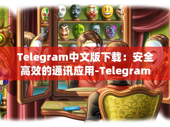 Telegram中文版下载：安全高效的通讯应用-Telegram