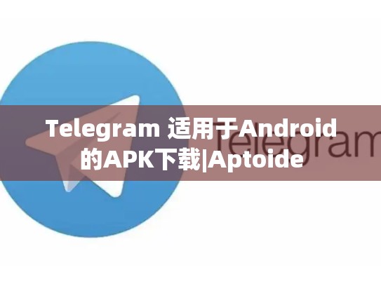 Telegram 适用于Android的APK下载|Aptoide