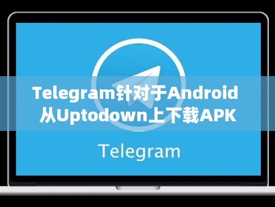 Telegram针对于Android 从Uptodown上下载APK