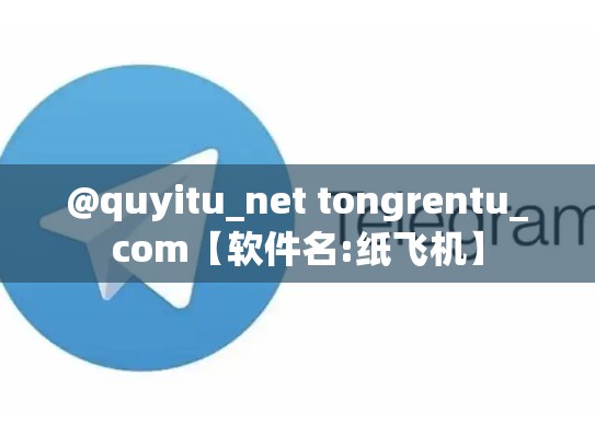 @quyitu_net tongrentu_com【软件名:纸飞机】