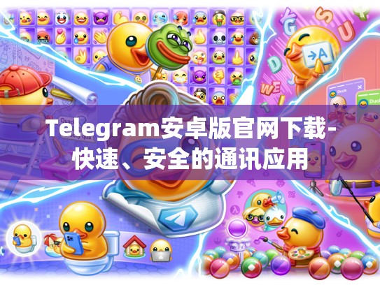 Telegram安卓版官网下载-快速、安全的通讯应用