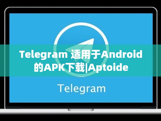 Telegram 适用于Android的APK下载|Aptoide
