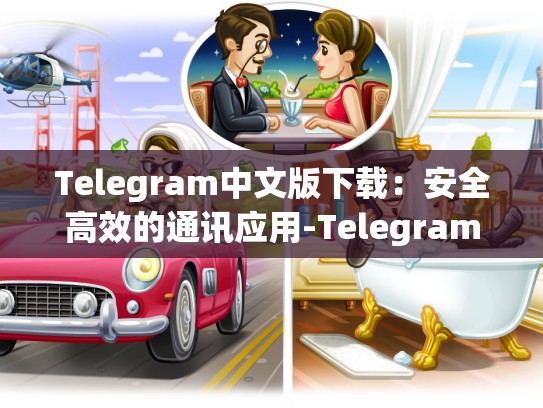 Telegram中文版下载：安全高效的通讯应用-Telegram