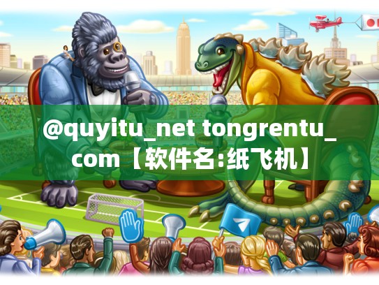 @quyitu_net tongrentu_com【软件名:纸飞机】