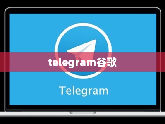 telegram谷歌